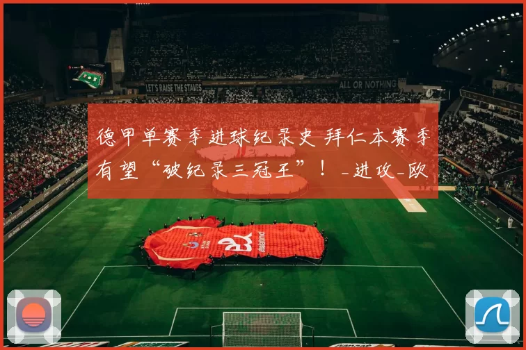 德甲单赛季进球纪录史 拜仁本赛季有望“破纪录三冠王”！_进攻_欧冠_沙尔克