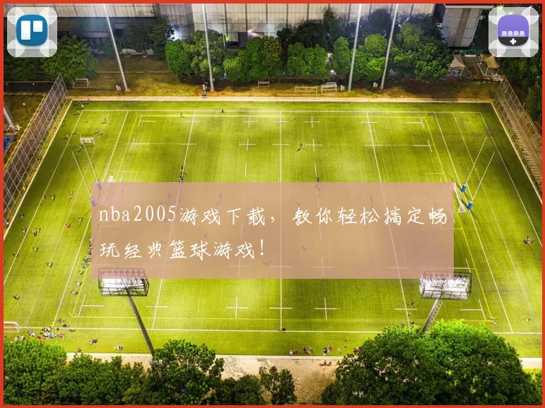 nba2005游戏下载，教你轻松搞定畅玩经典篮球游戏！