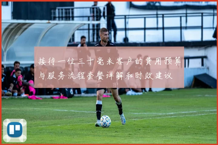 接待一位三十毫米客户的费用预算与服务流程套餐详解和时效建议