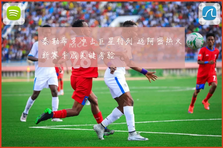 泰勒希罗冲击巨星行列 迈阿密热火新赛季成关键考验