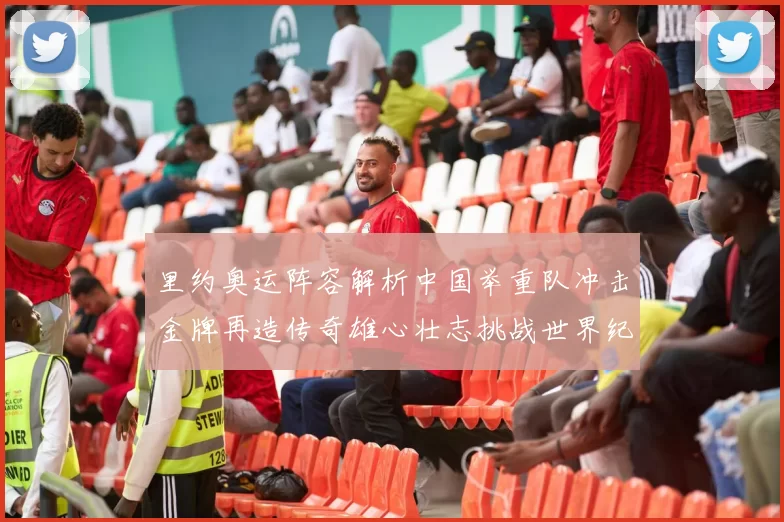 里约奥运阵容解析中国举重队冲击金牌再造传奇雄心壮志挑战世界纪录