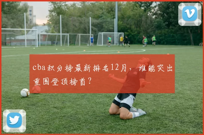 cba积分榜最新排名12月，谁能突出重围登顶榜首？