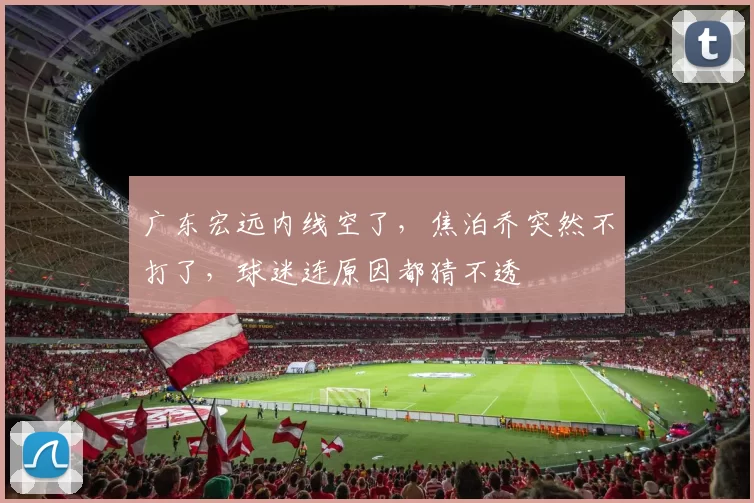 广东宏远内线空了，焦泊乔突然不打了，球迷连原因都猜不透