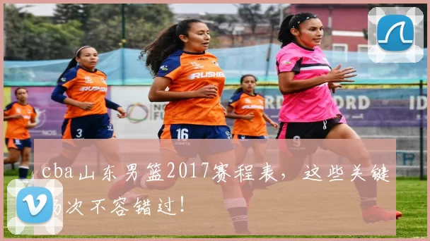 cba山东男篮2017赛程表，这些关键场次不容错过！