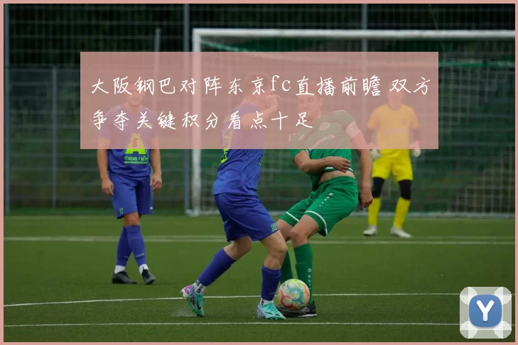 大阪钢巴对阵东京fc直播前瞻 双方争夺关键积分看点十足
