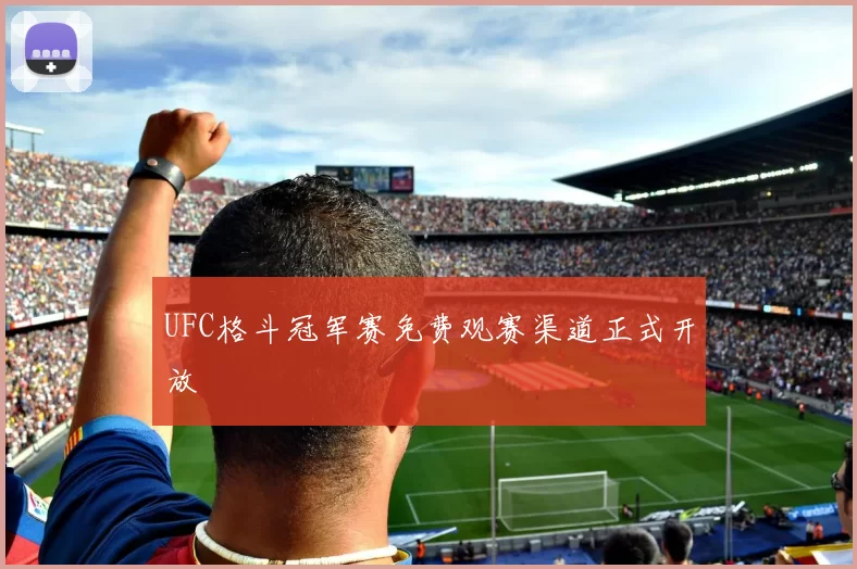 UFC格斗冠军赛免费观赛渠道正式开放