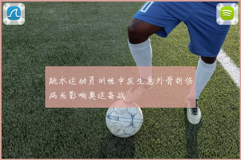 跳水运动员训练中发生意外骨折伤病或影响奥运备战
