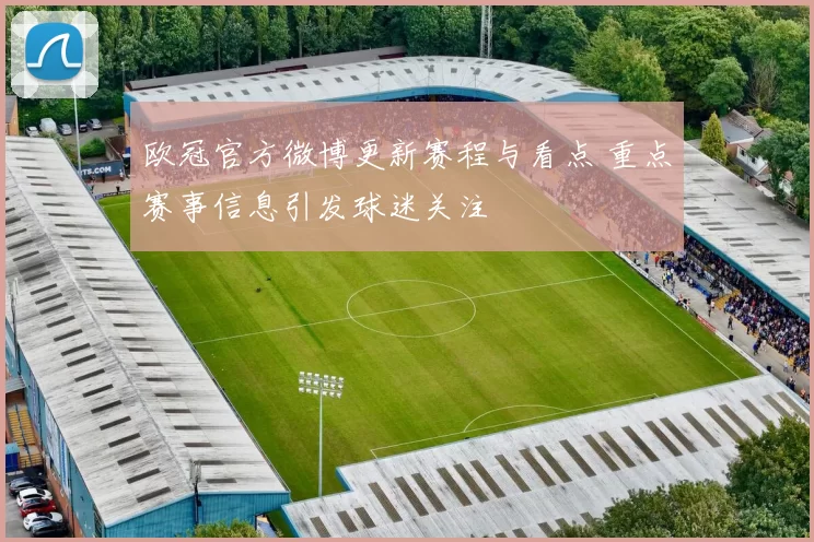 欧冠官方微博更新赛程与看点 重点赛事信息引发球迷关注