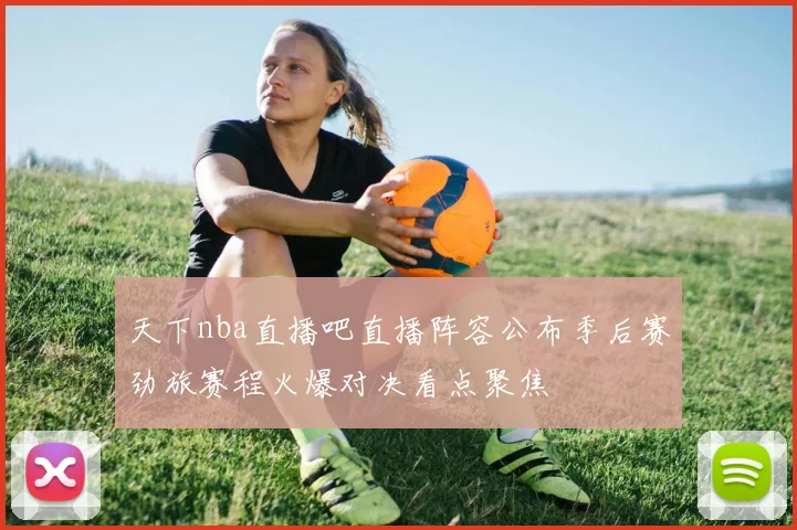 天下nba直播吧直播阵容公布季后赛劲旅赛程火爆对决看点聚焦