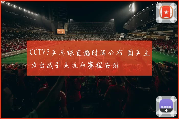 CCTV5乒乓球直播时间公布 国乒主力出战引关注和赛程安排