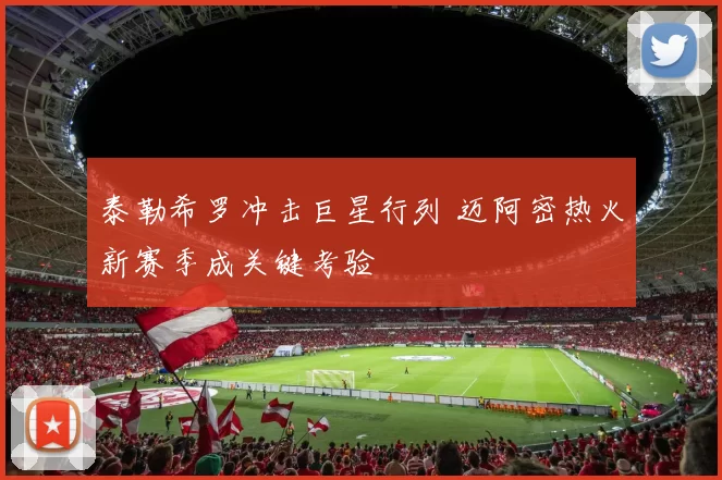 泰勒希罗冲击巨星行列 迈阿密热火新赛季成关键考验