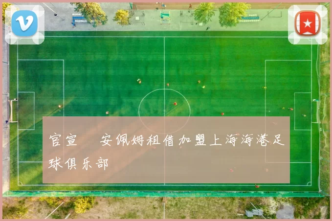 官宣 •安佩姆租借加盟上海海港足球俱乐部