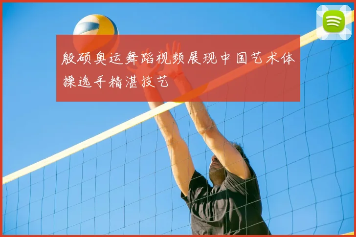 殷硕奥运舞蹈视频展现中国艺术体操选手精湛技艺