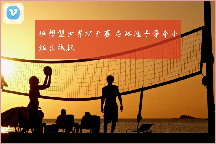 理想型世界杯开赛 各路选手争夺小组出线权