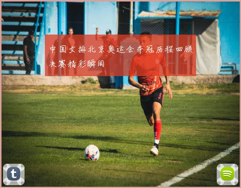中国女排北京奥运会夺冠历程回顾决赛精彩瞬间