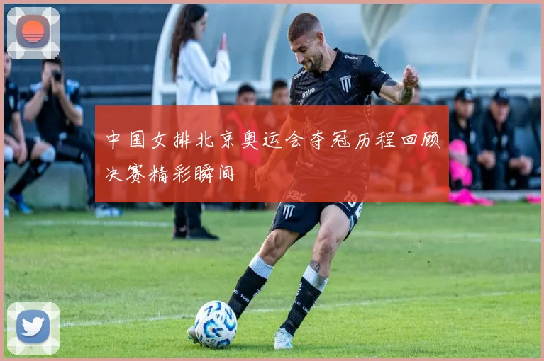 中国女排北京奥运会夺冠历程回顾决赛精彩瞬间