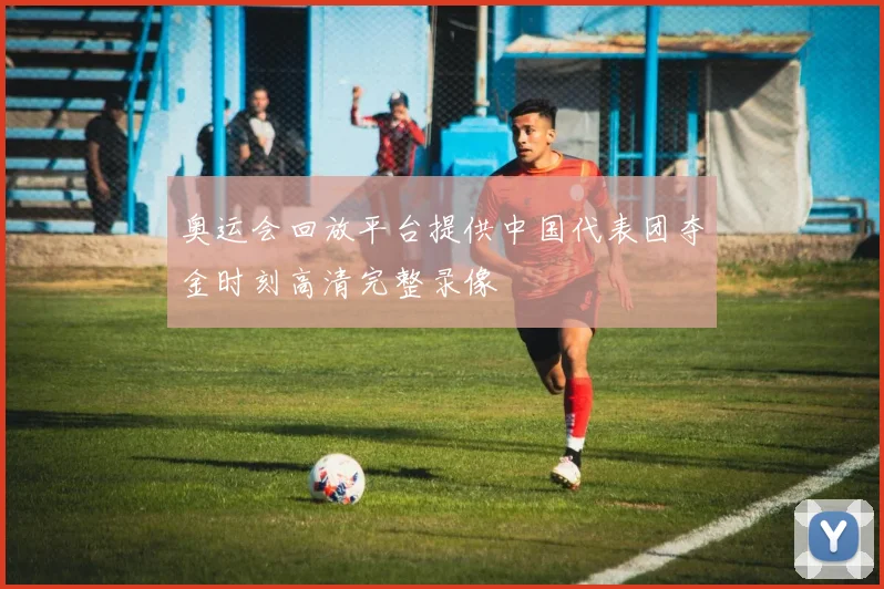 奥运会回放平台提供中国代表团夺金时刻高清完整录像