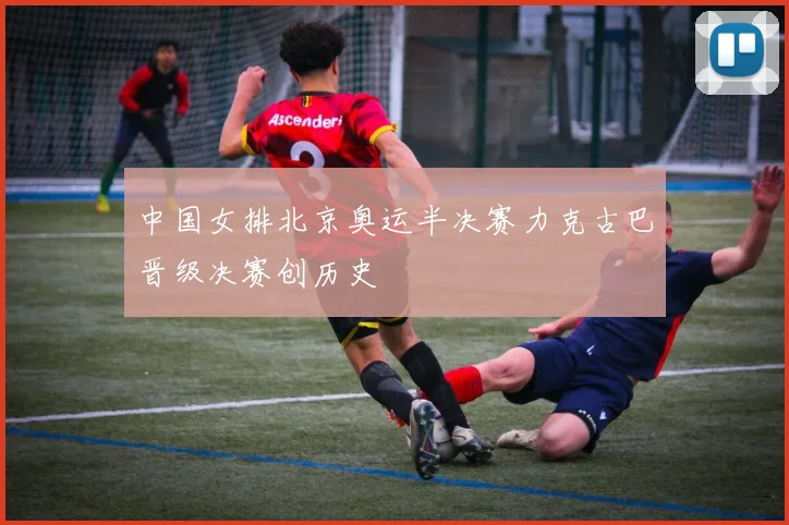 中国女排北京奥运半决赛力克古巴晋级决赛创历史