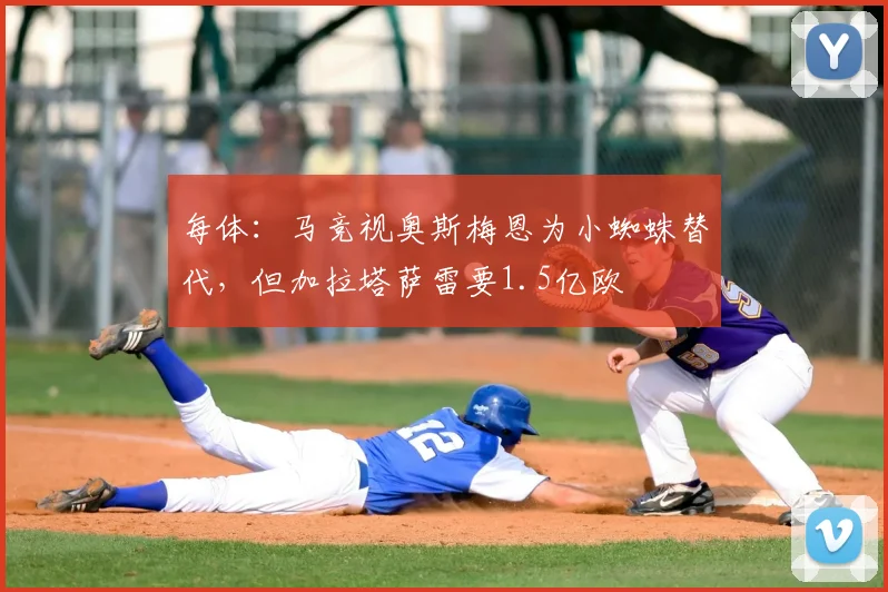每体：马竞视奥斯梅恩为小蜘蛛替代，但加拉塔萨雷要1.5亿欧