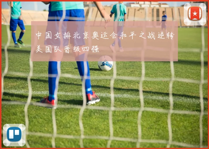 中国女排北京奥运会和平之战逆转美国队晋级四强