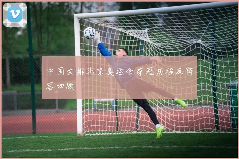 中国女排北京奥运会夺冠历程及阵容回顾