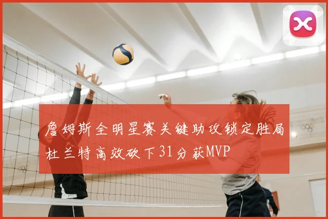詹姆斯全明星赛关键助攻锁定胜局杜兰特高效砍下31分获MVP
