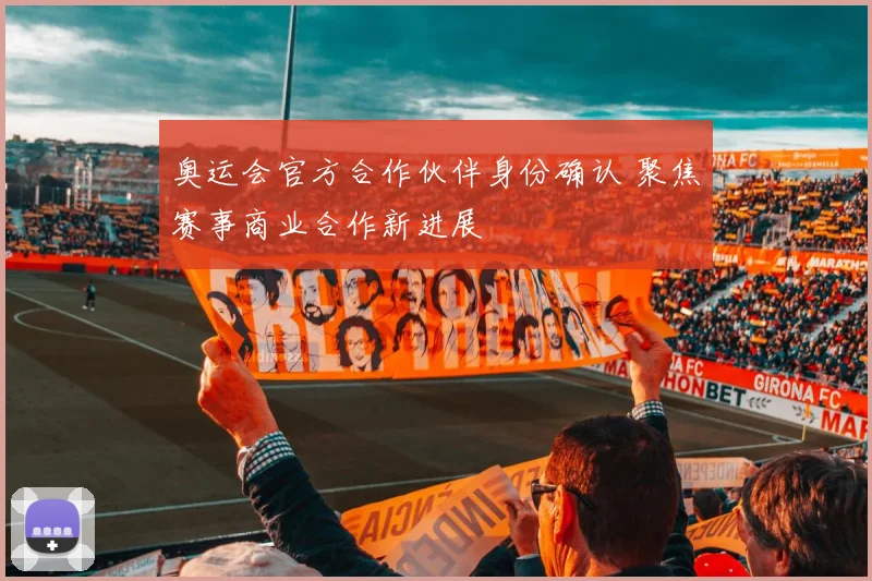 奥运会官方合作伙伴身份确认 聚焦赛事商业合作新进展