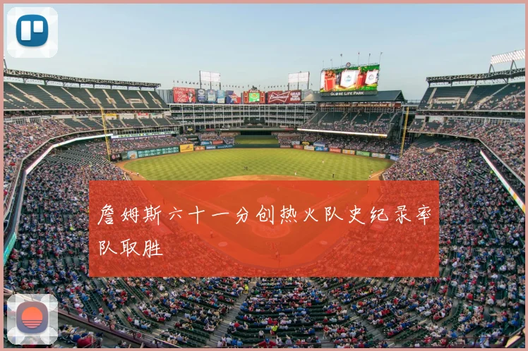 詹姆斯六十一分创热火队史纪录率队取胜